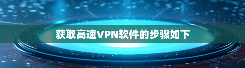 获取高速VPN软件的步骤如下