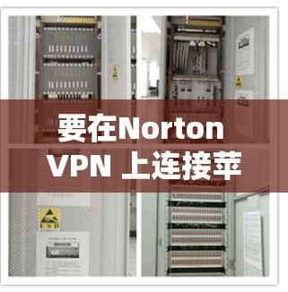 要在Norton VPN 上连接苹果设备（特别是iOS设备）可以按照以下步骤操作