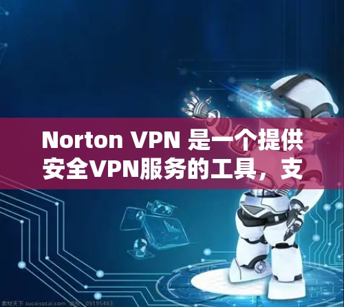 Norton VPN 是一个提供安全VPN服务的工具，支持免费试用。以下是Norton VPN免费试用的主要功能介绍和一些常见使用方法