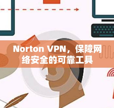 Norton VPN，保障网络安全的可靠工具