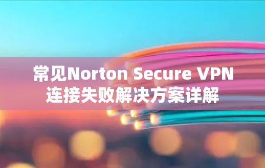常见Norton Secure VPN连接失败解决方案详解