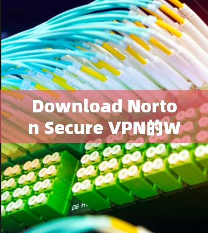 Download Norton Secure VPN的Windows版本的步骤如下