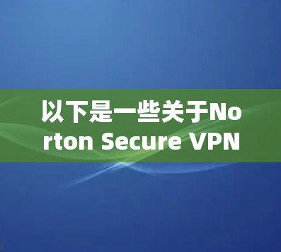 以下是一些关于Norton Secure VPN的使用指南和功能说明