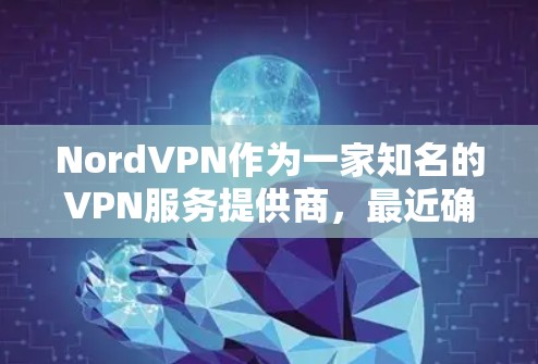 NordVPN作为一家知名的VPN服务提供商，最近确实推出了新的版本，以提供更流畅的体验。以下是NordVPN最新版本的推荐