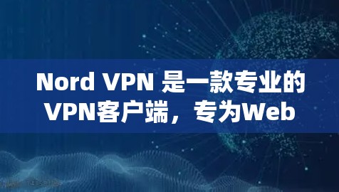 Nord VPN 是一款专业的VPN客户端，专为Web应用和移动设备设计，提供安全、高效的加密连接。以下是关于Nord VPN 的详细介绍