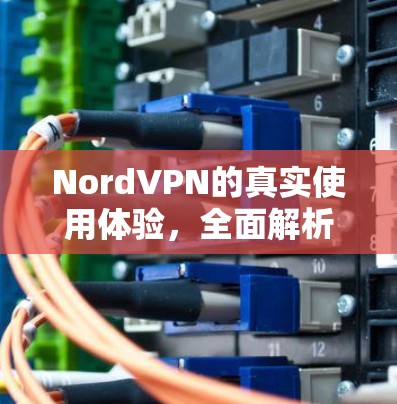 NordVPN的真实使用体验，全面解析