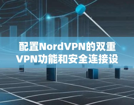 配置NordVPN的双重VPN功能和安全连接设置，可以保障您的网络和数据的安全。以下是详细的步骤指南