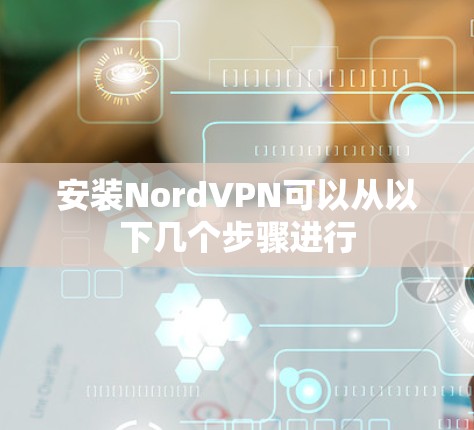 安装NordVPN可以从以下几个步骤进行 安装NordVPN可以从以下几个步骤进行