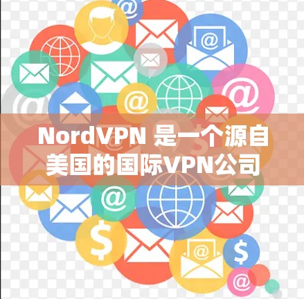 NordVPN 是一个源自美国的国际VPN公司，近年来在中国迅速崛起，成为全球热门VPN软件之一。以下是几个热门的NordVPN版本推荐，适合不同需求的用户