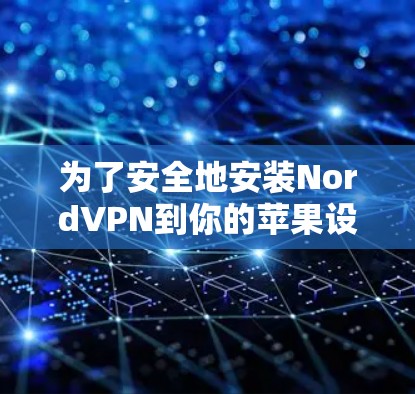 为了安全地安装NordVPN到你的苹果设备，按照以下步骤进行