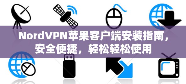 NordVPN苹果客户端安装指南，安全便捷，轻松轻松使用