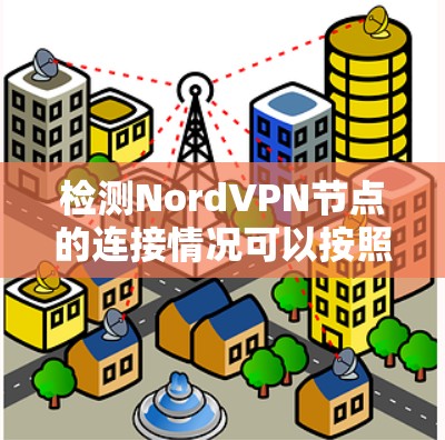 检测NordVPN节点的连接情况可以按照以下步骤进行