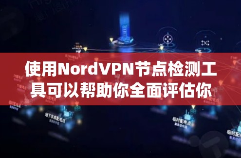 使用NordVPN节点检测工具可以帮助你全面评估你的VPN连接安全性和稳定性。以下是一步-by-step的指南，帮助你进行节点检测