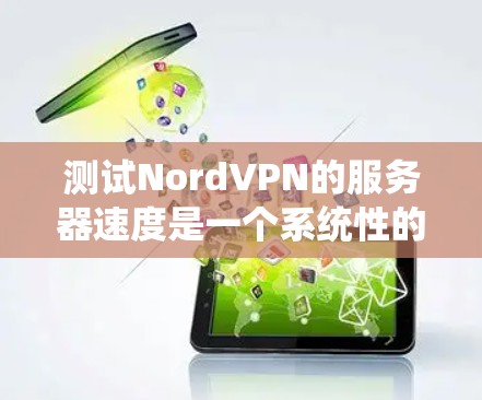 测试NordVPN的服务器速度是一个系统性的过程，涉及多个步骤和参数的设置。以下是一个详细且结构化的步骤指南，帮助您进行准确的测试