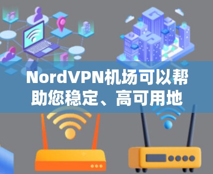 NordVPN机场可以帮助您稳定、高可用地使用VPN服务，尤其是在机场环境中。以下是具体的步骤和建议，帮助您将NordVPN应用到机场的网络中
