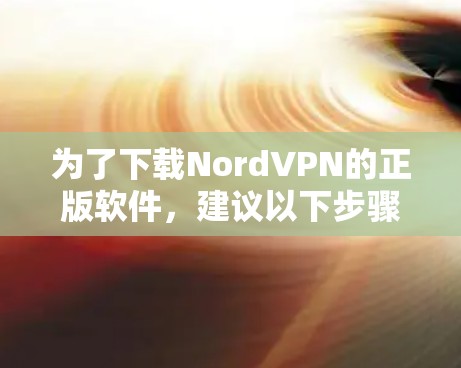 为了下载NordVPN的正版软件，建议以下步骤