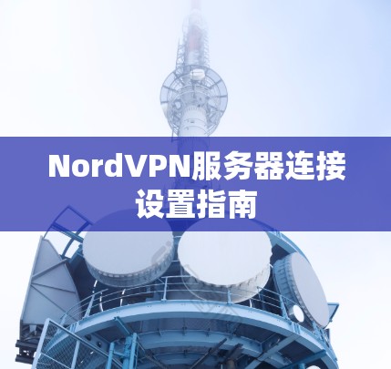 NordVPN服务器连接设置指南