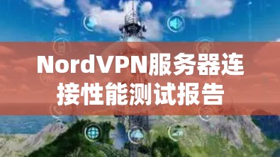 NordVPN服务器连接性能测试报告