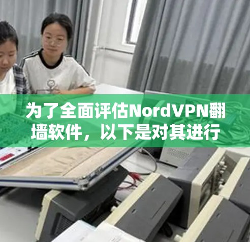 为了全面评估NordVPN翻墙软件，以下是对其进行全面的评测