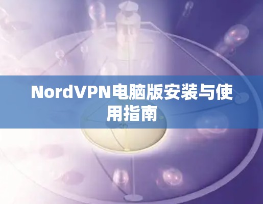 NordVPN电脑版安装与使用指南