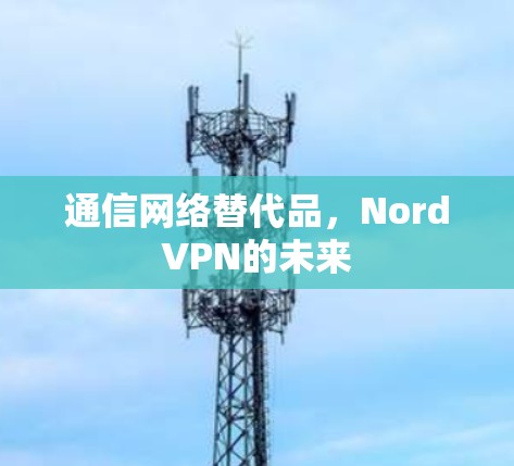 通信网络替代品，NordVPN的未来