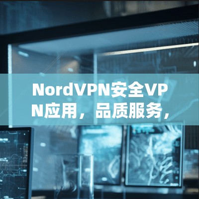 NordVPN安全VPN应用，品质服务，放心安全