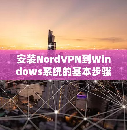 安装NordVPN到Windows系统的基本步骤如下