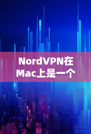 NordVPN在Mac上是一个支持端到端（E2E）协议和IPsec加密的VPN应用，主要通过Nord 36 X版本实现。以下是使用NordVPN在Mac上的步骤和信息