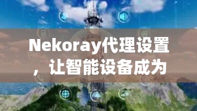Nekoray代理设置，让智能设备成为家庭控制的 powered助力