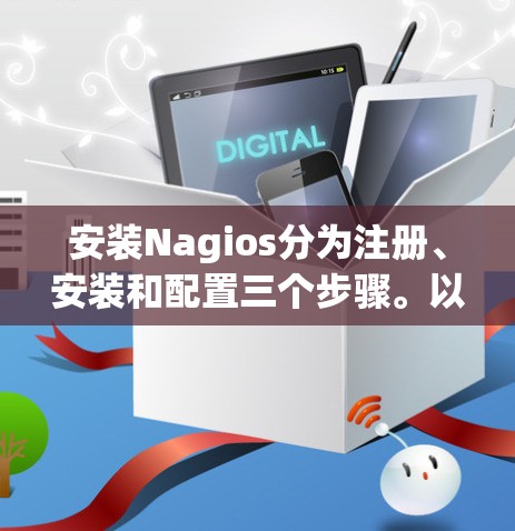 安装Nagios分为注册、安装和配置三个步骤。以下是详细的安装指南