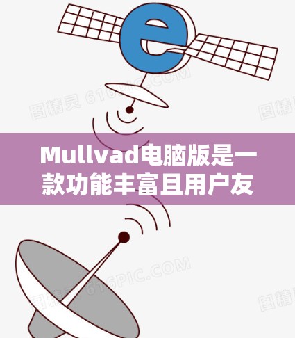 Mullvad电脑版是一款功能丰富且用户友好的软件，适合学习和工作中的多种需求。以下是对Mullvad电脑版的详细总结和使用建议