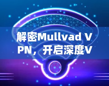 解密Mullvad VPN，开启深度VPN体验，下载安装即体验