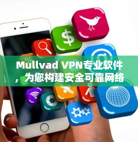 Mullvad VPN专业软件,为您构建安全可靠网络的专业解决方案 Mullvad VPN专业软件,为您构建安全可靠网络的专业解决方案