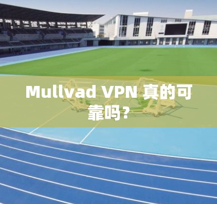 Mullvad VPN 真的可靠吗? Mullvad VPN 真的可靠吗?