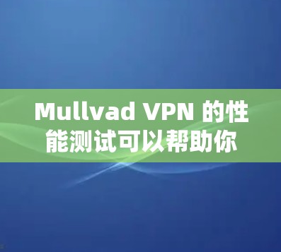 Mullvad VPN 的性能测试可以帮助你了解其在不同网络环境下的表现。以下是一个关于 Mullvad VPN 线路速度测试的详细分析 Mullvad VPN 的性能测试可以帮助你了解其在不同网络环境下的表现。以下是一个关于 Mullvad VPN 线路速度测试的详细分析