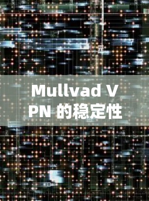 Mullvad VPN 的稳定性通常不错,但具体体验取决于设备的性能和配置。以下是一些关键点可以了解 Mullvad VPN 的稳定性和网络体验 Mullvad VPN 的稳定性通常不错,但具体体验取决于设备的性能和配置。以下是一些关键点可以了解 Mullvad VPN 的稳定性和网络体验