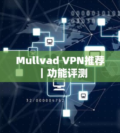 Mullvad VPN推荐|功能评测 Mullvad VPN推荐|功能评测