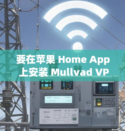 要在苹果 Home App 上安装 Mullvad VPN，您可以按照以下步骤操作