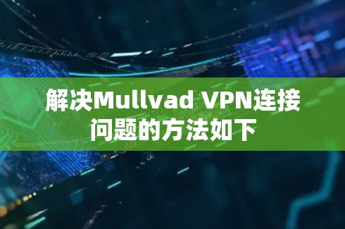 解决Mullvad VPN连接问题的方法如下 解决Mullvad VPN连接问题的方法如下
