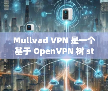 Mullvad VPN 是一个基于 OpenVPN 树 stations 的 VPN 服务,旨在提供一个安全、可靠的网络连接。以下是一个访问 Mullvad VPN 官网的简单步骤 Mullvad VPN 是一个基于 OpenVPN 树 stations 的 VPN 服务,旨在提供一个安全、可靠的网络连接。以下是一个访问 Mullvad VPN 官网的简单步骤