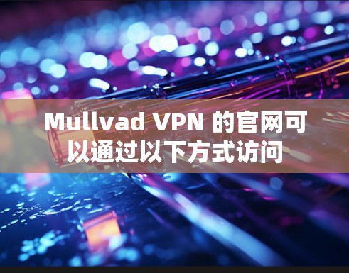 Mullvad VPN 的官网可以通过以下方式访问 Mullvad VPN 的官网可以通过以下方式访问