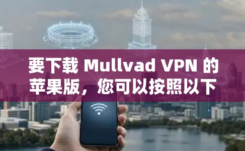 要下载 Mullvad VPN 的苹果版，您可以按照以下步骤进行