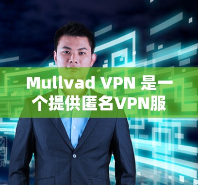 Mullvad VPN 是一个提供匿名VPN服务的工具，旨在帮助用户获得安全的VPN连接。以下是关于Mullvad VPN的一些关键信息