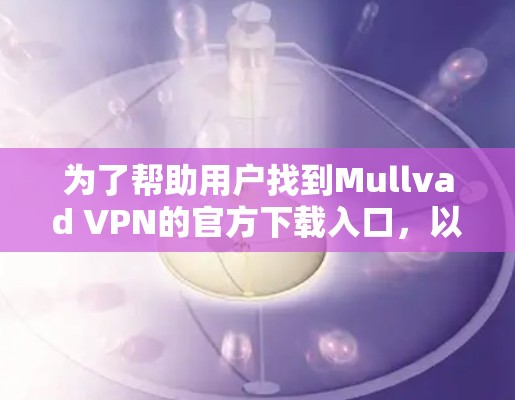 为了帮助用户找到Mullvad VPN的官方下载入口，以下是详细的步骤和建议