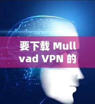 要下载 Mullvad VPN 的 Mac版，您可以访问其官方网站并寻找合适的下载选项。以下是具体的步骤