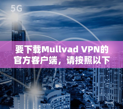 要下载Mullvad VPN的官方客户端，请按照以下步骤操作