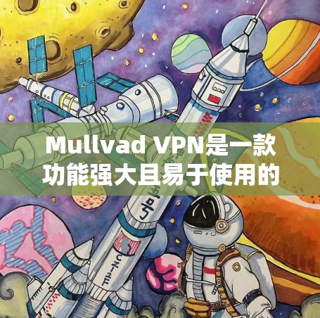 Mullvad VPN是一款功能强大且易于使用的VPN工具，适合在各种设备上使用，包括手机、平板和电脑，支持多种协议和设备类型。以下是对其功能的详细评测
