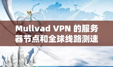 Mullvad VPN 的服务器节点和全球线路测速信息如下