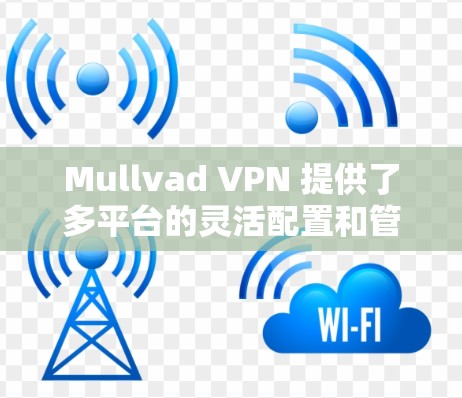Mullvad VPN 提供了多平台的灵活配置和管理功能，允许用户在手机、电脑和其他设备上使用其多平台 VPN 解决方案。以下是关于如何使用 Mullvad VPN 的多平台功能的详细说明