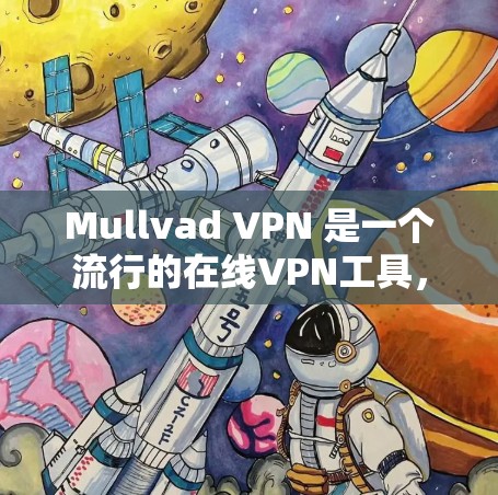 Mullvad VPN 是一个流行的在线VPN工具，适用于在电脑上进行VPN连接。以下是关于 Mullvad VPN 的详细信息